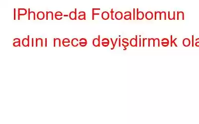 IPhone-da Fotoalbomun adını necə dəyişdirmək olar