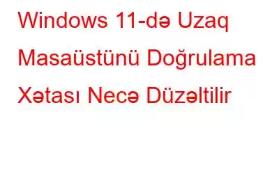 Windows 11-də Uzaq Masaüstünü Doğrulama Xətası Necə Düzəltilir