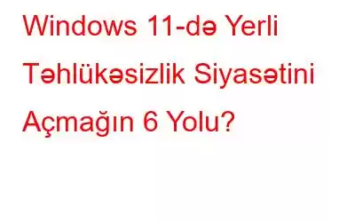 Windows 11-də Yerli Təhlükəsizlik Siyasətini Açmağın 6 Yolu?