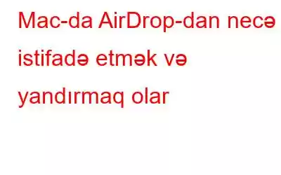 Mac-da AirDrop-dan necə istifadə etmək və yandırmaq olar