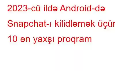 2023-cü ildə Android-də Snapchat-ı kilidləmək üçün 10 ən yaxşı proqram