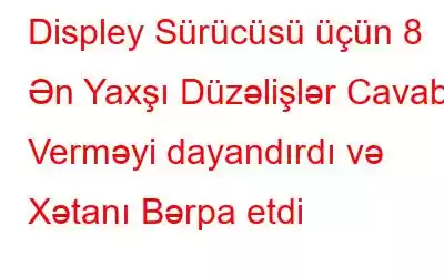 Displey Sürücüsü üçün 8 Ən Yaxşı Düzəlişlər Cavab Verməyi dayandırdı və Xətanı Bərpa etdi