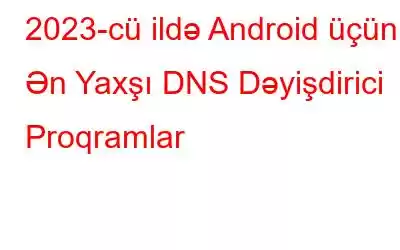 2023-cü ildə Android üçün 7 Ən Yaxşı DNS Dəyişdirici Proqramlar