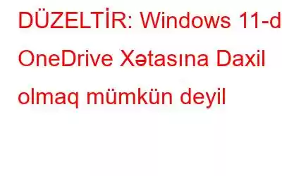 DÜZELTİR: Windows 11-də OneDrive Xətasına Daxil olmaq mümkün deyil