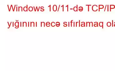 Windows 10/11-də TCP/IP yığınını necə sıfırlamaq olar