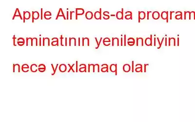 Apple AirPods-da proqram təminatının yeniləndiyini necə yoxlamaq olar