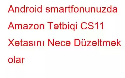 Android smartfonunuzda Amazon Tətbiqi CS11 Xətasını Necə Düzəltmək olar