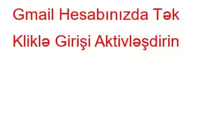 Gmail Hesabınızda Tək Kliklə Girişi Aktivləşdirin