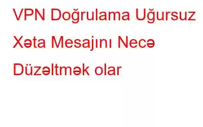 VPN Doğrulama Uğursuz Xəta Mesajını Necə Düzəltmək olar