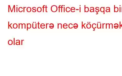 Microsoft Office-i başqa bir kompüterə necə köçürmək olar