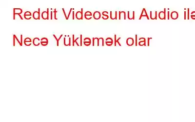 Reddit Videosunu Audio ilə Necə Yükləmək olar