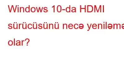 Windows 10-da HDMI sürücüsünü necə yeniləmək olar?