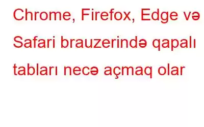 Chrome, Firefox, Edge və Safari brauzerində qapalı tabları necə açmaq olar