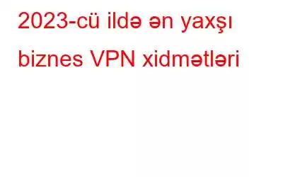 2023-cü ildə ən yaxşı biznes VPN xidmətləri