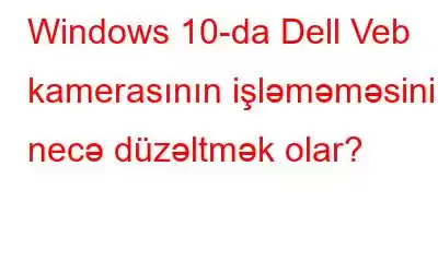 Windows 10-da Dell Veb kamerasının işləməməsini necə düzəltmək olar?