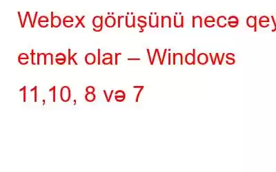 Webex görüşünü necə qeyd etmək olar – Windows 11,10, 8 və 7