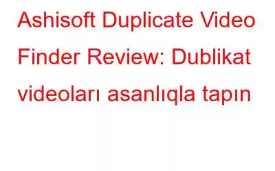 Ashisoft Duplicate Video Finder Review: Dublikat videoları asanlıqla tapın