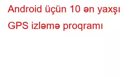 Android üçün 10 ən yaxşı GPS izləmə proqramı