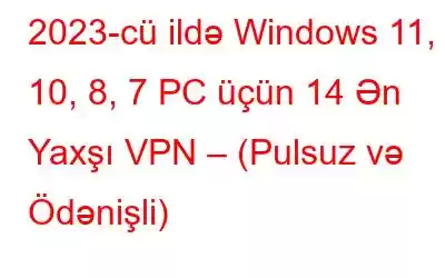 2023-cü ildə Windows 11, 10, 8, 7 PC üçün 14 Ən Yaxşı VPN – (Pulsuz və Ödənişli)