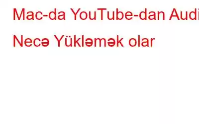 Mac-da YouTube-dan Audio Necə Yükləmək olar