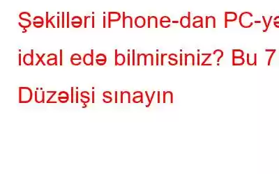 Şəkilləri iPhone-dan PC-yə idxal edə bilmirsiniz? Bu 7 Düzəlişi sınayın