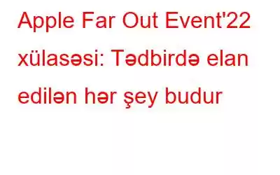 Apple Far Out Event'22 xülasəsi: Tədbirdə elan edilən hər şey budur