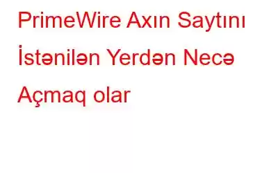 PrimeWire Axın Saytını İstənilən Yerdən Necə Açmaq olar