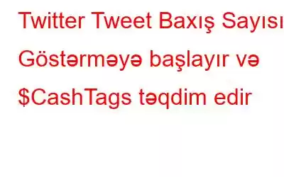 Twitter Tweet Baxış Sayısını Göstərməyə başlayır və $CashTags təqdim edir