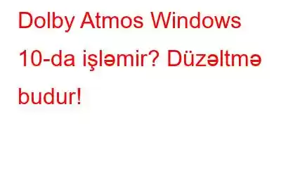 Dolby Atmos Windows 10-da işləmir? Düzəltmə budur!