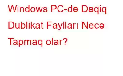 Windows PC-də Dəqiq Dublikat Faylları Necə Tapmaq olar?