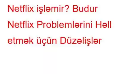 Netflix işləmir? Budur Netflix Problemlərini Həll etmək üçün Düzəlişlər