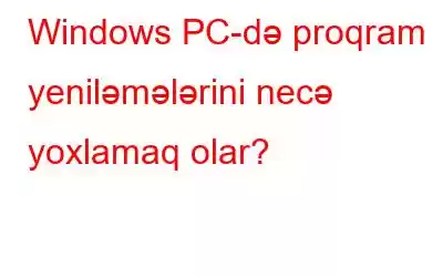 Windows PC-də proqram yeniləmələrini necə yoxlamaq olar?