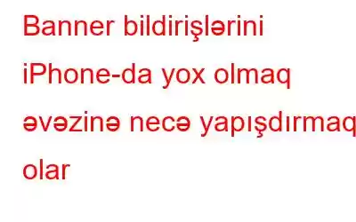 Banner bildirişlərini iPhone-da yox olmaq əvəzinə necə yapışdırmaq olar