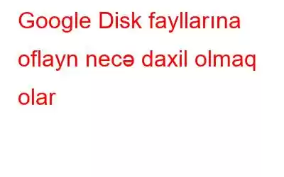 Google Disk fayllarına oflayn necə daxil olmaq olar