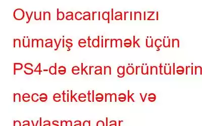 Oyun bacarıqlarınızı nümayiş etdirmək üçün PS4-də ekran görüntülərini necə etiketləmək və paylaşmaq olar