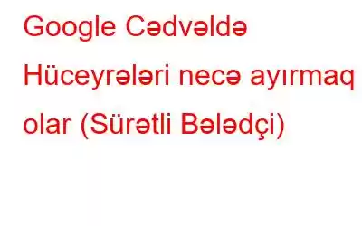 Google Cədvəldə Hüceyrələri necə ayırmaq olar (Sürətli Bələdçi)