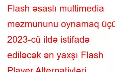 Flash əsaslı multimedia məzmununu oynamaq üçün 2023-cü ildə istifadə ediləcək ən yaxşı Flash Player Alternativləri