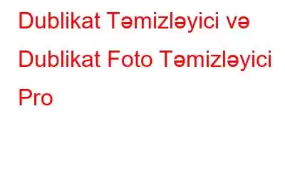 Dublikat Təmizləyici və Dublikat Foto Təmizləyici Pro