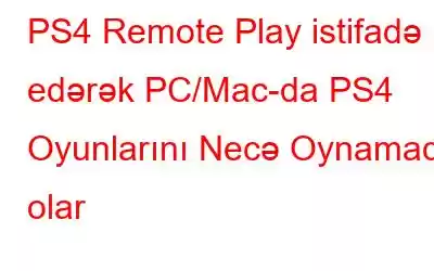 PS4 Remote Play istifadə edərək PC/Mac-da PS4 Oyunlarını Necə Oynamaq olar