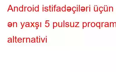 Android istifadəçiləri üçün ən yaxşı 5 pulsuz proqram alternativi