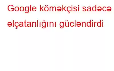 Google köməkçisi sadəcə əlçatanlığını gücləndirdi