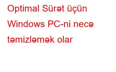 Optimal Sürət üçün Windows PC-ni necə təmizləmək olar