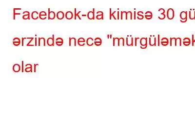 Facebook-da kimisə 30 gün ərzində necə 