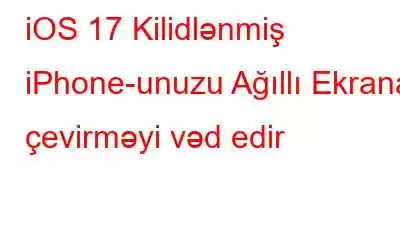 iOS 17 Kilidlənmiş iPhone-unuzu Ağıllı Ekrana çevirməyi vəd edir