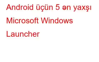 Android üçün 5 ən yaxşı Microsoft Windows Launcher