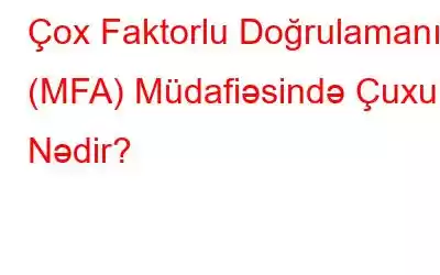 Çox Faktorlu Doğrulamanın (MFA) Müdafiəsində Çuxur Nədir?