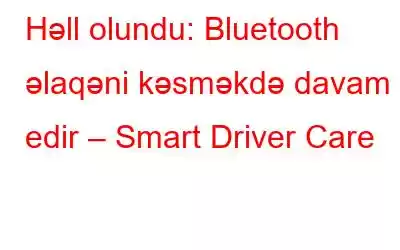 Həll olundu: Bluetooth əlaqəni kəsməkdə davam edir – Smart Driver Care