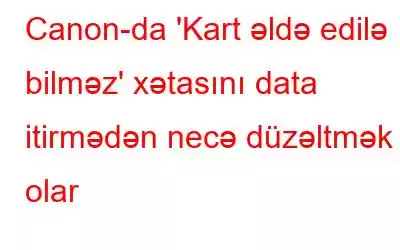 Canon-da 'Kart əldə edilə bilməz' xətasını data itirmədən necə düzəltmək olar