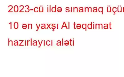 2023-cü ildə sınamaq üçün 10 ən yaxşı AI təqdimat hazırlayıcı aləti