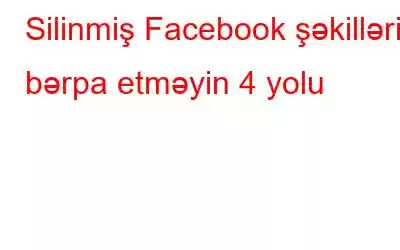 Silinmiş Facebook şəkillərini bərpa etməyin 4 yolu